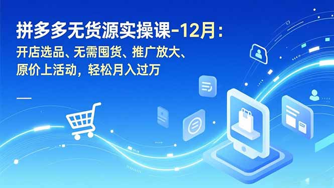 拼多多无货源实操课-12月：开店选品、无需囤货、推广放大、原价上活动，轻松月入过万-破局灯塔