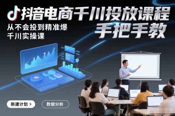 抖音电商千川投放课程，从不会投到精准爆，千川实操课，手把手教-破局灯塔