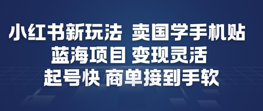 小红书新玩法，卖国学手机贴，蓝海项目，变现灵活，起号快，商单接到手软-破局灯塔