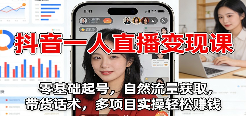 抖音一人直播变现课：零基础起号，自然流量获取，带货话术，多项目实操轻松赚钱-破局灯塔