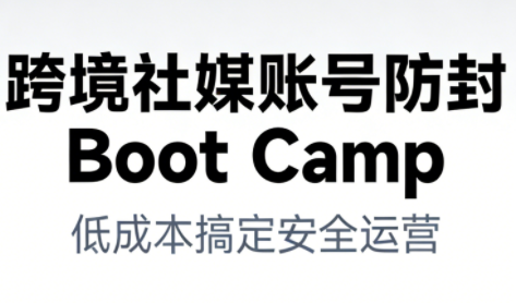 跨境社媒账号防封BootCamp-破局灯塔