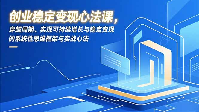 创业稳定变现心法课，穿越周期、实现可持续增长与稳定变现的系统性思维框架与实战心法-破局灯塔