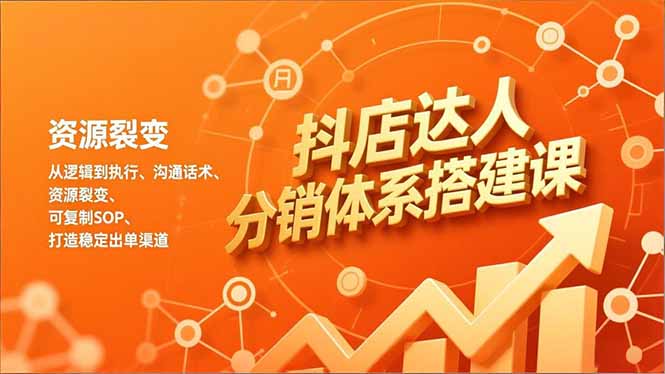 抖店达人分销体系搭建课，从逻辑到执行、沟通话术、资源裂变，可复制SOP，打造稳定出单渠道-破局灯塔