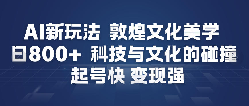 AI新玩法，敦煌文化美学，科技与文化的碰撞，起号快变现强-破局灯塔