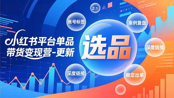 小红书平台单品带货变现营-更新，极致选品、账号标签、案例复盘，深度链接，快速启动稳定出单-破局灯塔