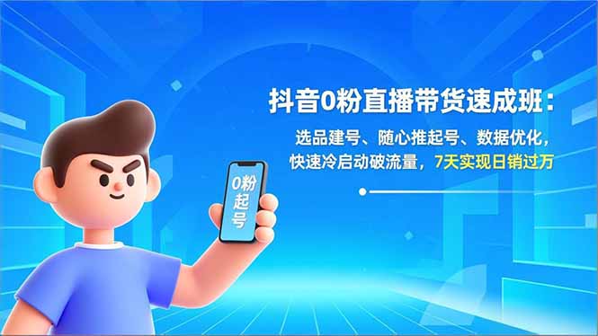 抖音0粉直播带货速成班：选品建号、随心推起号、数据优化，快速冷启动破流量，7天实现日销过万-破局灯塔