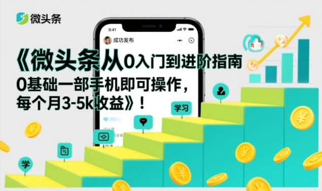 微头条从0入门到进阶指南，0基础一部手机即可操作，每个月3-5k收益-破局灯塔