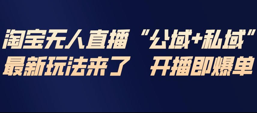 淘宝无人直播完整教程，公试+私域，最新玩法来了，开播即爆单-破局灯塔