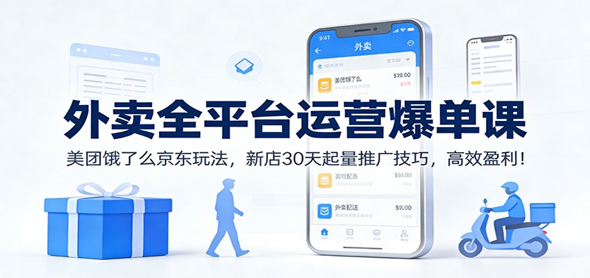 外卖全平台运营爆单课：美团饿了么京东玩法，新店30天起量推广技巧，高效盈利！-破局灯塔