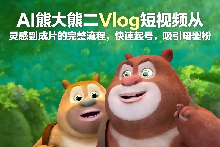 AI熊大熊二Vlog短视频从灵感到成片的完整流程，快速起号，吸引母婴粉-破局灯塔
