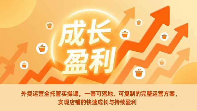 外卖运营全托管实操课，一套可落地、可复制的完整运营方案，实现店铺的快速成长与持续盈利-破局灯塔