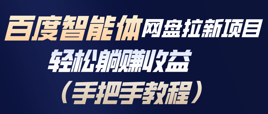 百度智能体网盘拉新项目，轻松躺赚收益(手把手教程-破局灯塔