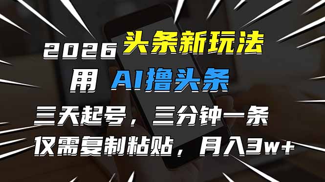 2026最新头条玩法，用AI撸头条，3天必起号，3分钟1条，只需要复制粘贴，简单月入3W+-破局灯塔