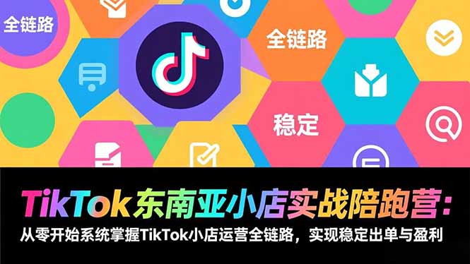 TikTok东南亚小店实战陪跑营：从零开始系统掌握TikTok小店运营全链路，实现稳定出单与盈利-破局灯塔