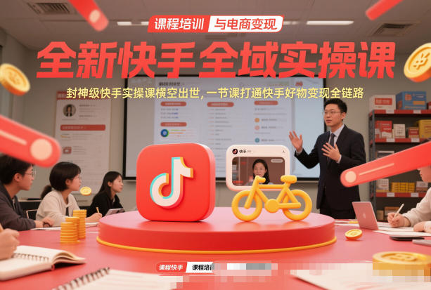 全新快手全域实操课，封神级快手实操课横空出世，一节课打通快手好物变现全链路-破局灯塔