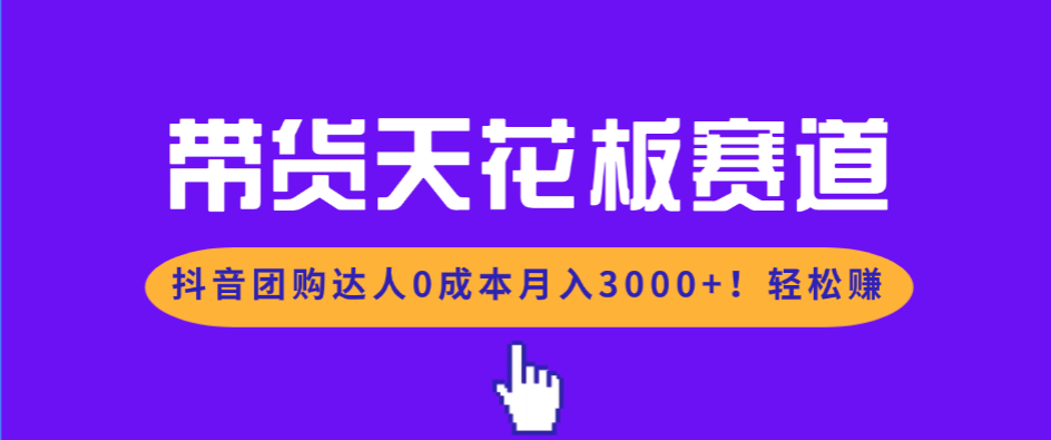 带货天花板赛道，抖音团购达人0成本月入3000+!轻松赚-破局灯塔