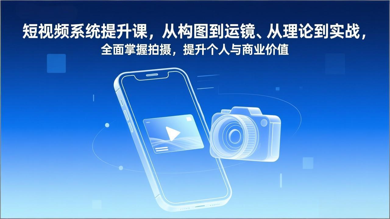 短视频系统提升课，从构图到运镜、从理论到实战，全面掌握拍摄，提升个人与商业价值-破局灯塔