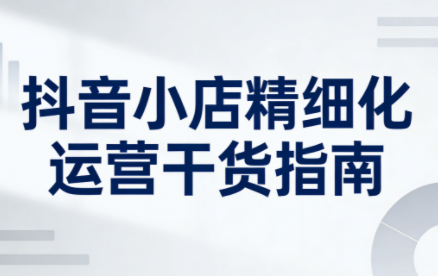无缺·抖音店铺精细化运营干货指南新版(更新2026)-破局灯塔