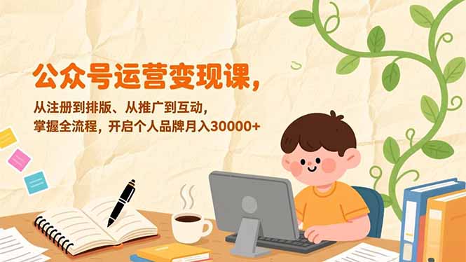 公众号运营变现课，从注册到排版、从推广到互动，掌握全流程，开启个人品牌月入30000+-破局灯塔