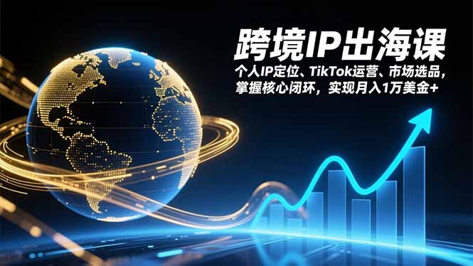 跨境IP出海课，个人IP定位、TikTok运营、市场选品，掌握核心闭环，实现月入1万美金+-破局灯塔