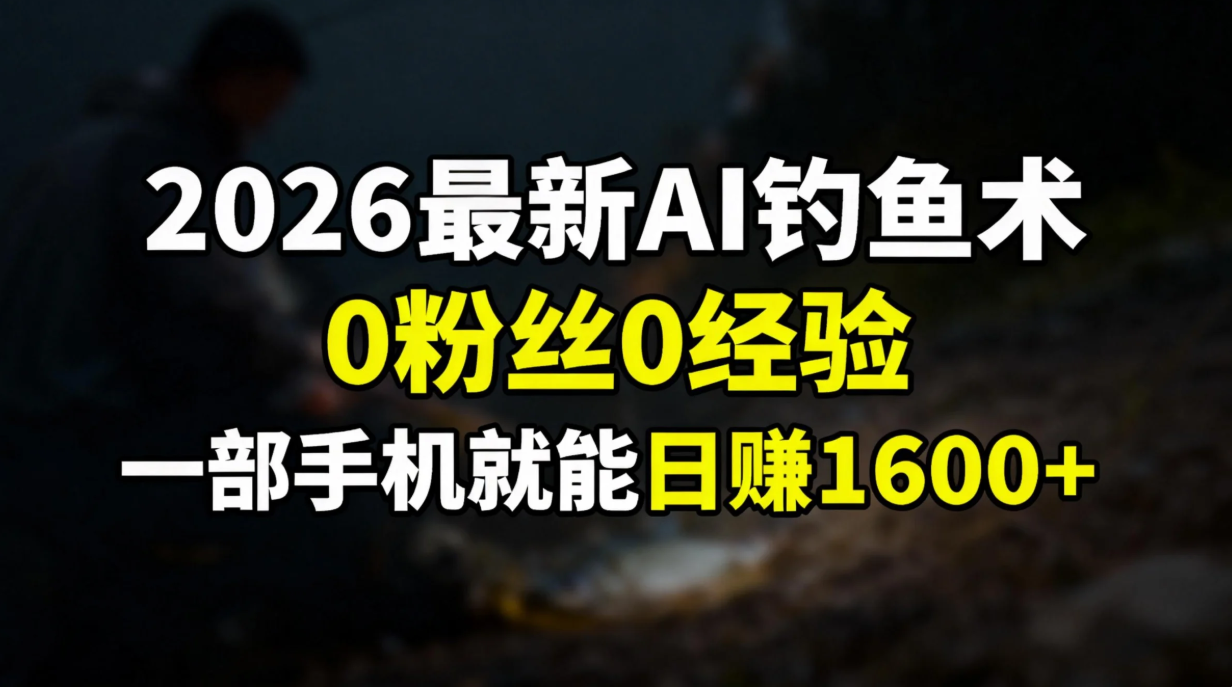 2026最新AI钓鱼术:0粉丝0经验，一部手机就能开启赚钱模式-破局灯塔