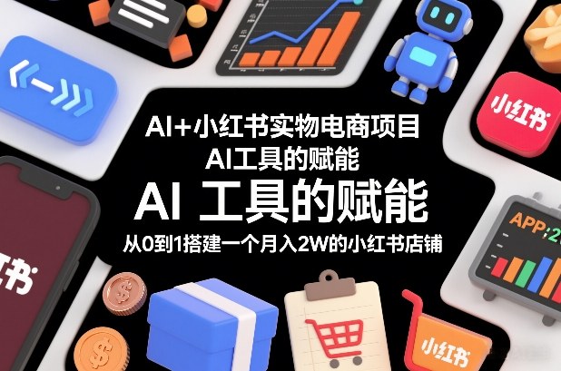 AI+小红书实物电商项目，AI工具的赋能，从0到1搭建一个月入2W的小红书店铺-破局灯塔