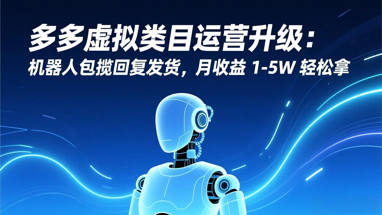 多多虚拟类目运营升级：机器人包揽回复发货，月收益 1-5W 轻松拿-破局灯塔