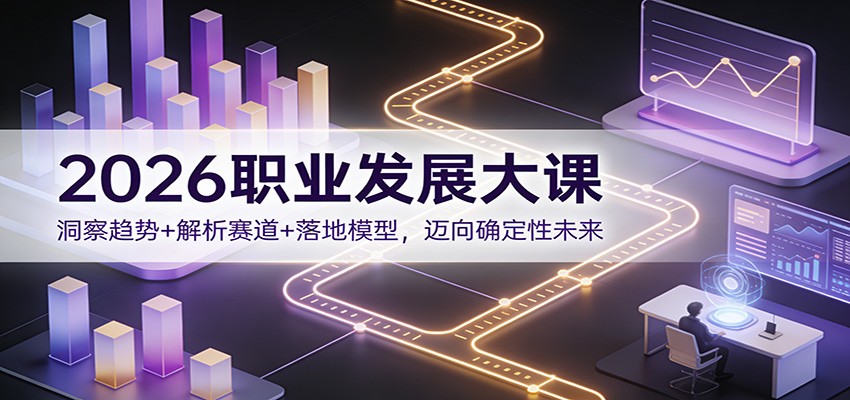 2026职业发展大课：洞察趋势+解析赛道+落地模型，迈向确定性未来-破局灯塔