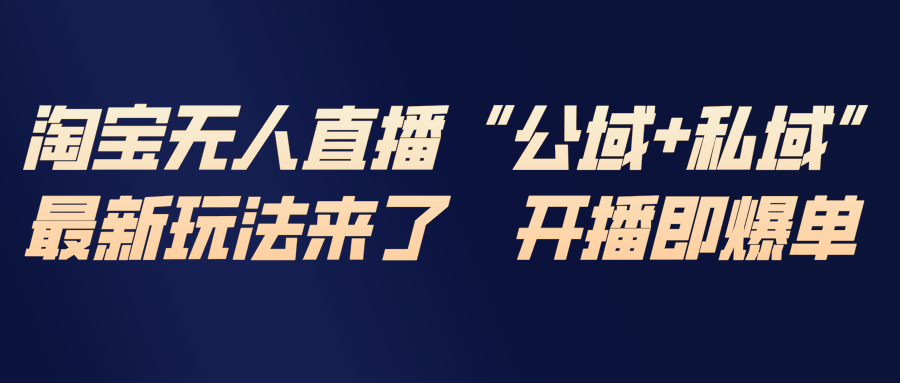 淘宝无人直播最新玩法,包含私域和公域两种玩法-破局灯塔