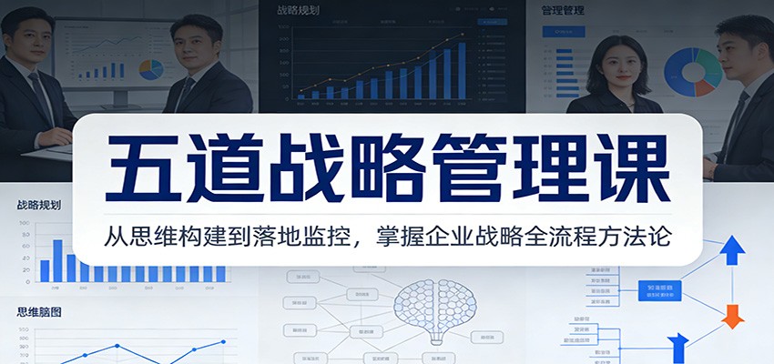 五道战略管理课：从思维构建到落地监控，掌握企业战略全流程方法论-破局灯塔