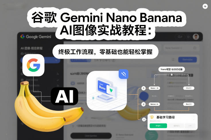 谷歌Gemini Nano Banana AI图像实战教程：终极工作流程，零基础也能轻松掌握-破局灯塔