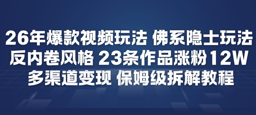 26年爆款短视频玩法，佛系隐士玩法，反内卷视频风格，23条作品涨粉12W，多渠道变现-破局灯塔