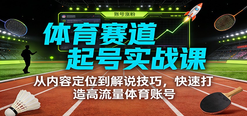 体育赛道起号实战课：从内容定位到解说技巧，快速打造高流量体育账号-破局灯塔