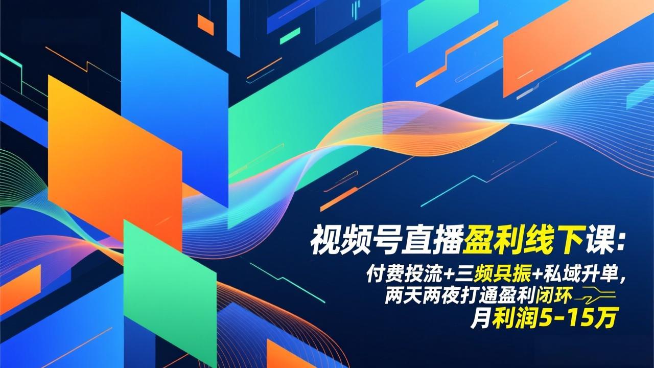 视频号直播盈利线下课：付费投流+三频共振+私域升单，两天两夜打通盈利闭环，月利润5-15万-破局灯塔