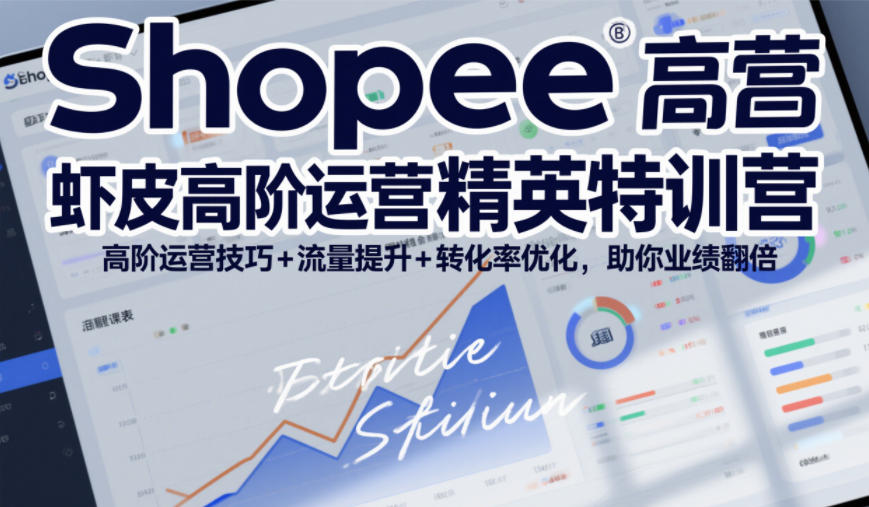 Shopee虾皮高阶运营精英特训营，高阶运营技巧+流量提升+转化率优化，助你业绩翻倍-破局灯塔