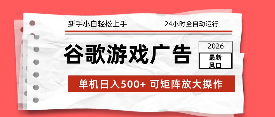 2026最新谷歌游戏广告 单机日入500+ 24小时全自动运行，新手小白轻松玩转-破局灯塔