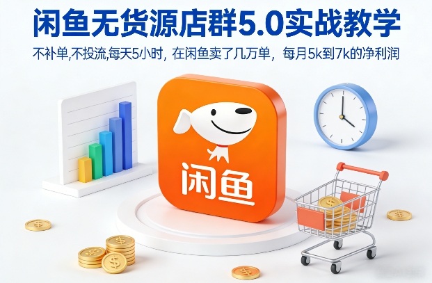 闲鱼无货源店群5.0实战教学，不补单，不投流，每天5小时，在闲鱼卖了几万单，每月5k到7k的净利润-破局灯塔