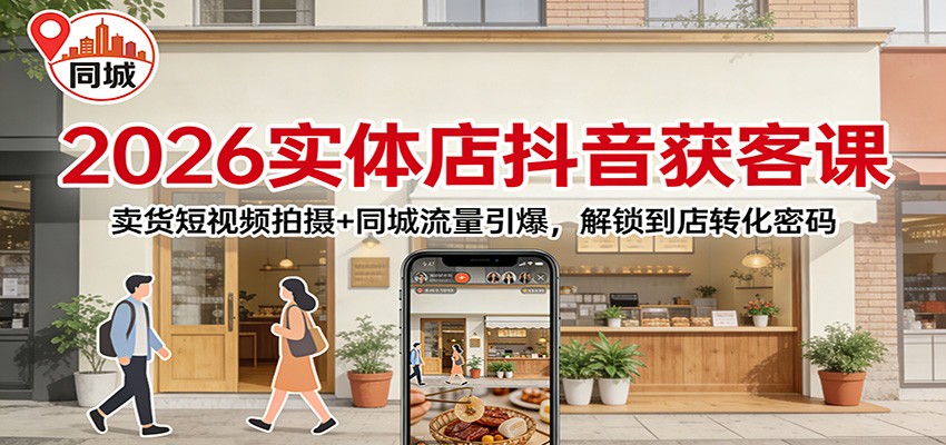 2026实体店抖音获客：卖货短视频拍摄+同城流量引爆，解锁到店转化密码-破局灯塔