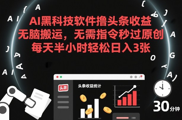 AI黑科技软件撸头条收益，无脑搬运，无需指令秒过原创，每天半小时轻松日入3张【揭秘】-破局灯塔