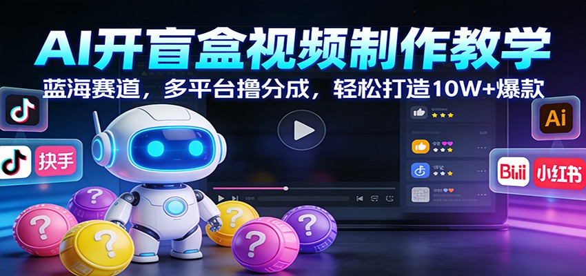 AI开盲盒视频制作教学：蓝海赛道，多平台撸分成，轻松打造10W+爆款-破局灯塔