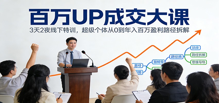 百万UP成交大课：3天2夜线下特训，超级个体从0到年入百万盈利路径拆解-破局灯塔