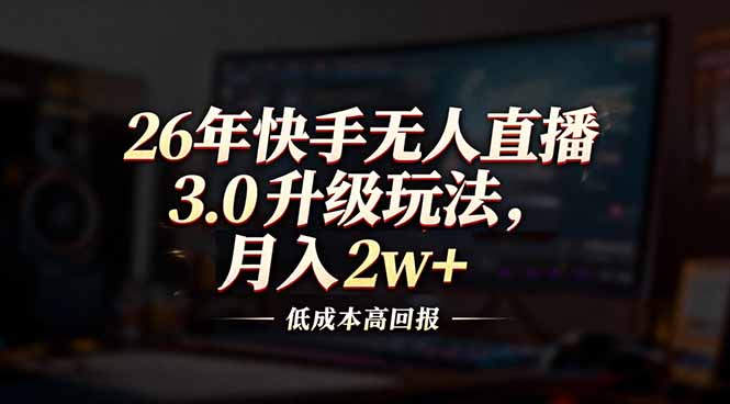 26年快手无人直播3.0升级玩法，低成本高回报，月入2w+-破局灯塔
