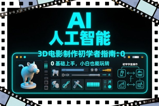 AI人工智能3D电影制作初学者指南：0基础上手，小白也能玩转-破局灯塔