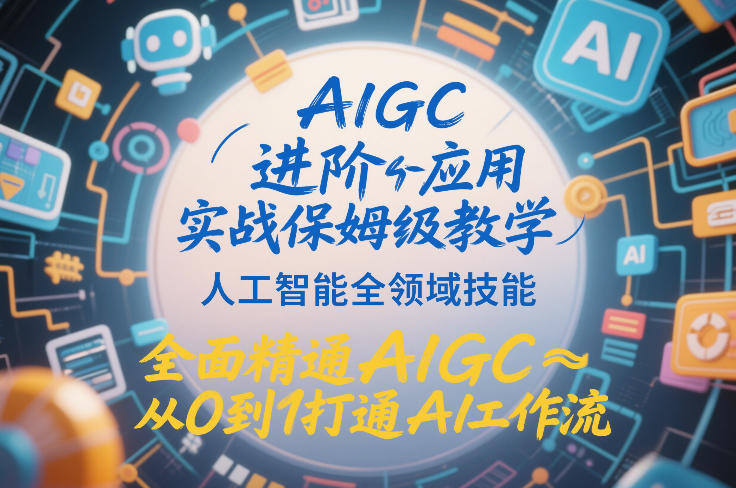 AIGC进阶应用实战保姆级教学，人工智能全领域技能，全面精通AIGC从0到1打通AI工作流-破局灯塔