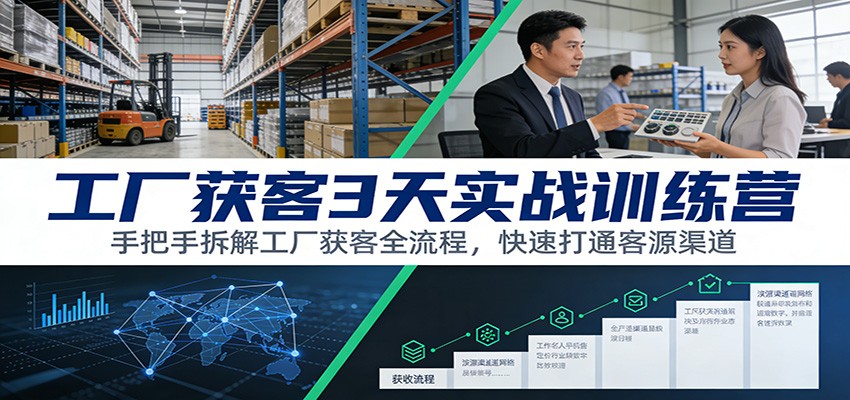 工厂获客3天实战训练营：手把手拆解工厂获客全流程，快速打通客源渠道-破局灯塔
