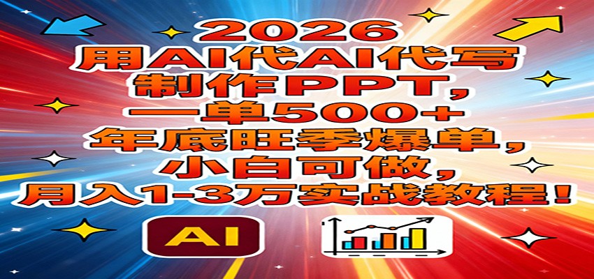 2026用AI代写制作PPT，一单500+，年底旺季爆单，小白可做，月入1-3万实战教程-破局灯塔