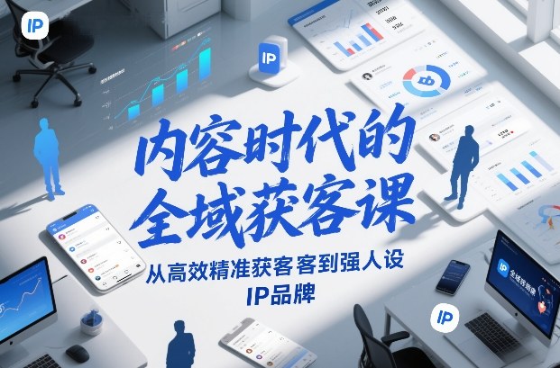 内容时代的全域获客课，从高效精准获客到强人设IP品牌-破局灯塔