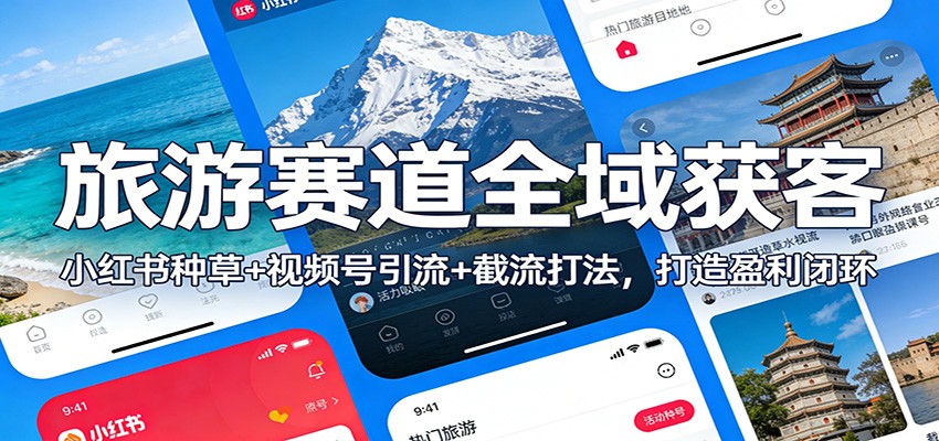 旅游赛道全域获客：小红书种草+视频号引流+截流打法，打造盈利闭环-破局灯塔