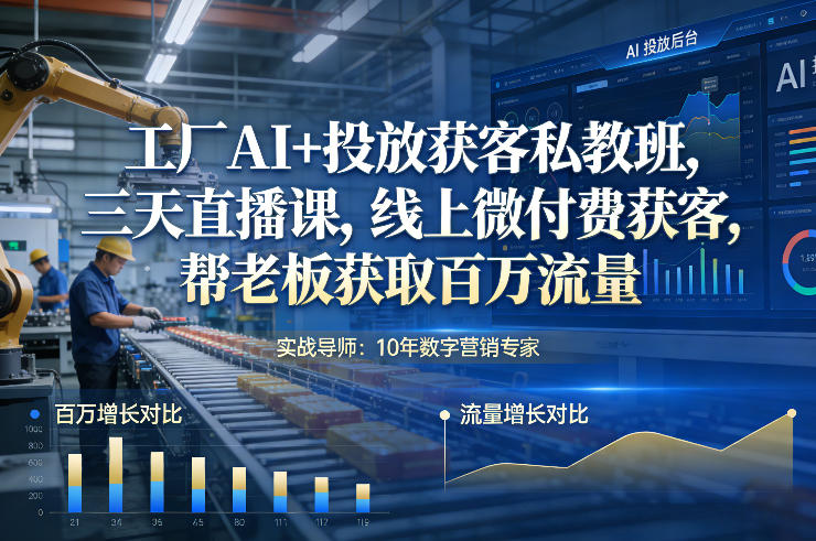 工厂AI+投放获客私教班，三天直播课，线上微付费获客，帮老板获取百万流量-破局灯塔