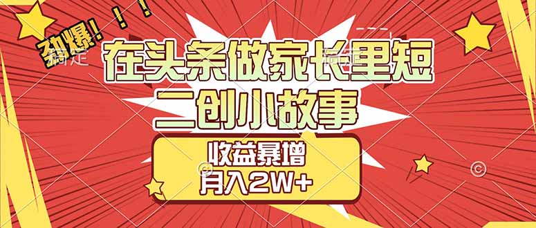 【劲爆】在头条做家长里短二创小故事，收益暴增，月入2W+-破局灯塔